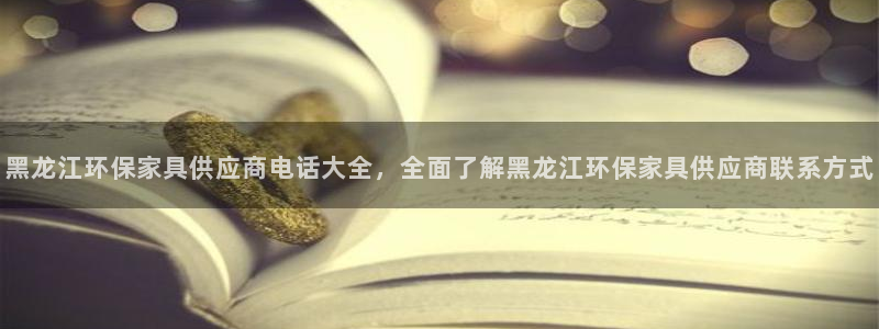 杏耀平台的专用通道：黑龙江环保家具供应商电话大全，全面了解黑