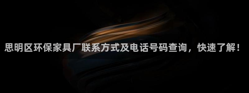 杏耀代理连接：思明区环保家具厂联系方式及电话号码查询，快速了