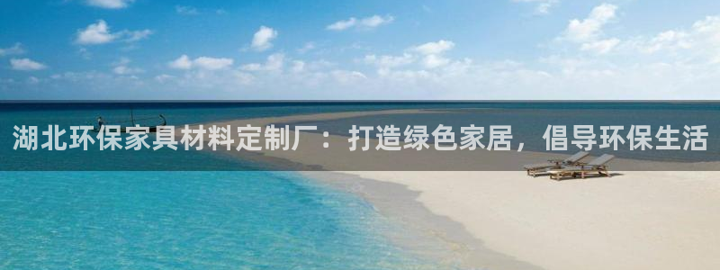 杏耀总代理：湖北环保家具材料定制厂：打造绿色家居，倡导环保生